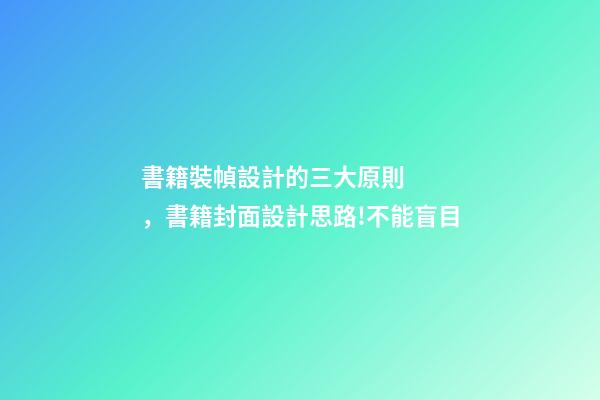 書籍裝幀設計的三大原則，書籍封面設計思路!不能盲目